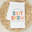 Welcome to the Shit Show Tea Towel